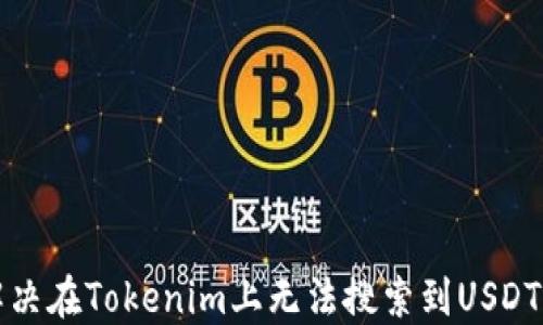 
如何解决在Tokenim上无法搜索到USDT的问题