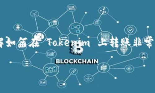 在现代数字金融的环境中，Tokenim 作为一种新兴的加密货币交易平台吸引了很多用户的注意。想要了解如何在 Tokenim 上转账非常重要。本文将为您详细介绍如何在 Tokenim 上转钱，包括相关的步骤、注意事项等，并解答一些常见问题。

如何在 Tokenim 上进行资金转账：完整指南