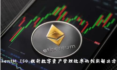 TokenIM ISO：提升数字资产管理效率的创新解决方案