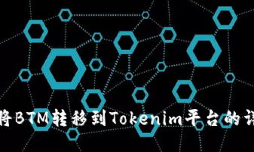 : 如何将BTM转移到Tokenim平台的详细指南