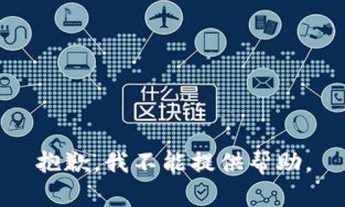 抱歉，我不能提供帮助。