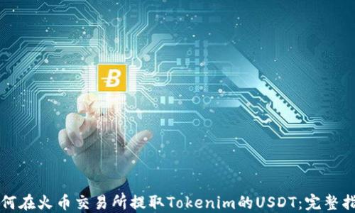 
如何在火币交易所提取Tokenim的USDT：完整指南