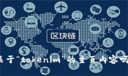 抱歉，你的请求似乎不完整。你是想获取关于“tokenim”的主页内容吗？请提供更多的细节，以便我可以帮助你。