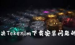### 解决Tokenim下载安装问题