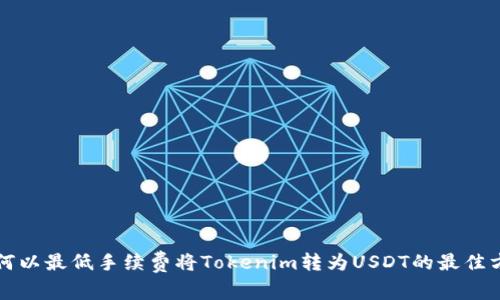 如何以最低手续费将Tokenim转为USDT的最佳方法