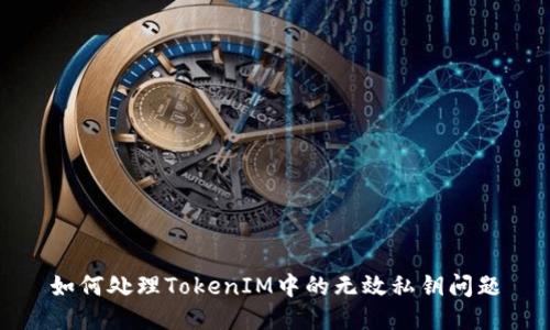 如何处理TokenIM中的无效私钥问题