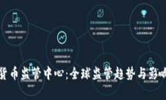 加密货币监管中心：全球监管趋势与影响分析