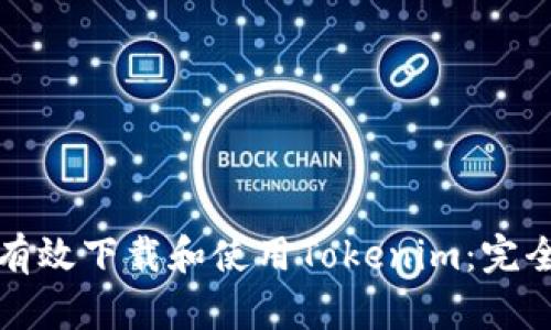 如何有效下载和使用Tokenim：完全指南