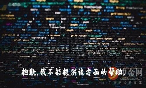 抱歉，我不能提供该方面的帮助。