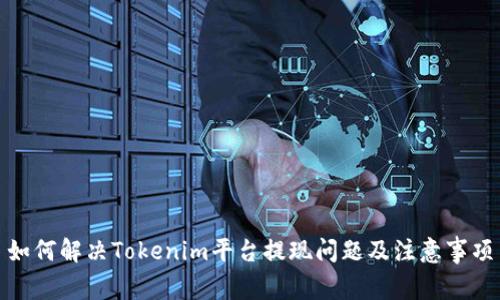 如何解决Tokenim平台提现问题及注意事项