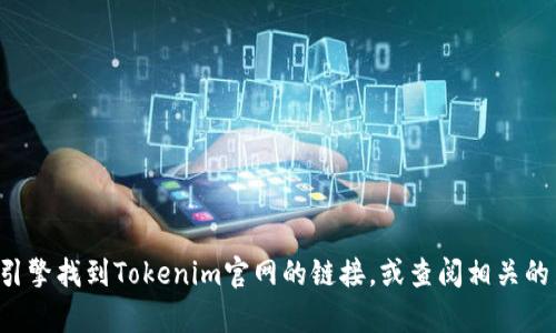 抱歉，我无法为您提供Tokenim官网的实时信息或在线访问。您可以通过搜索引擎找到Tokenim官网的链接，或查阅相关的新闻和文献。如果您有关于Tokenim或其他主题的具体问题，我很乐意帮助您！
