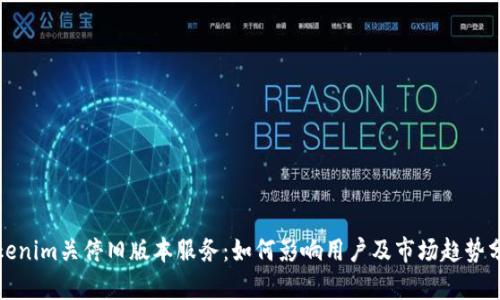 Tokenim关停旧版本服务：如何影响用户及市场趋势分析