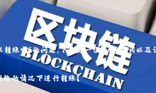 关于“Tokenim没有网络可以转账吗”的问题，下面是一份的、关键词以及详细介绍和相关问题的文本。


Tokenim钱包：如何在没有网络的情况下进行转账？