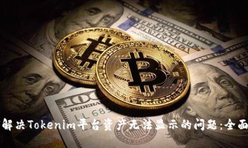 如何解决Tokenim平台资产无法显示的问题：全面指南