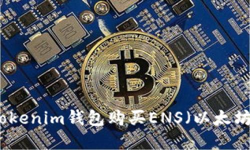 如何通过Tokenim钱包购买ENS（以太坊域名服务）
