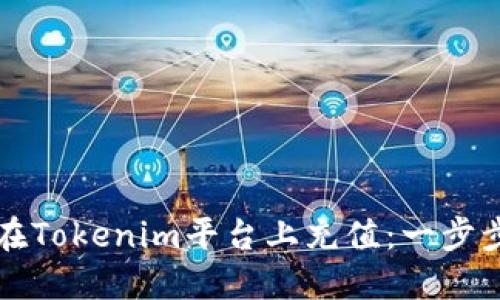 如何在Tokenim平台上充值：一步步指南