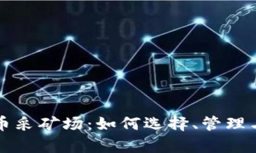 全面解析加密货币采矿场：如何选择、管理与发展的最佳实践