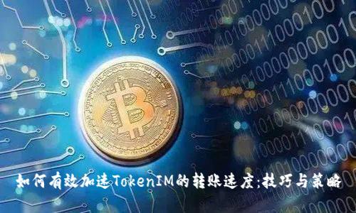 如何有效加速TokenIM的转账速度：技巧与策略