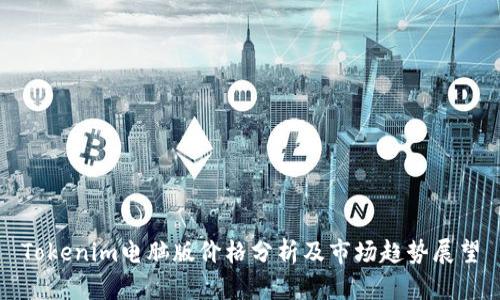 Tokenim电脑版价格分析及市场趋势展望