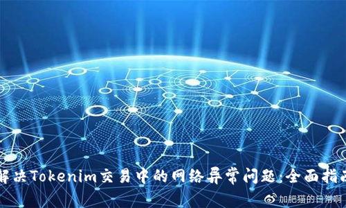 解决Tokenim交易中的网络异常问题：全面指南