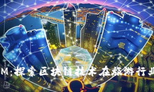 桂林TokenIM：探索区块链技术在旅游行业的无限潜力