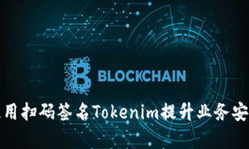 如何有效使用扫码签名Tokenim提升业务安全性与效率