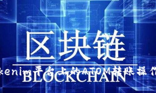 详细解析Tokenim平台上的ATOM转账操作及注意事项