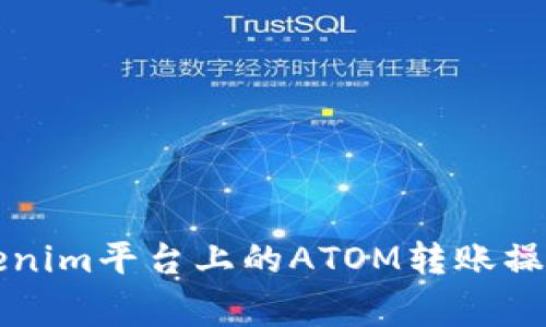 详细解析Tokenim平台上的ATOM转账操作及注意事项