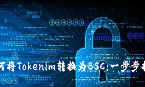 如何将Tokenim转换为BSC：一步步指南