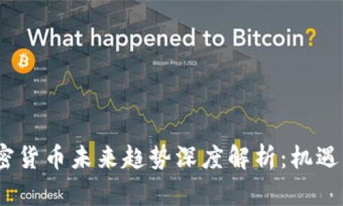 2023年加密货币未来趋势深度解析：机遇与挑战并存