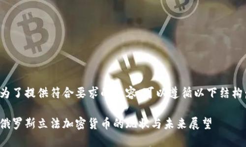 为了提供符合要求的内容，可以遵循以下结构：

俄罗斯立法加密货币的现状与未来展望