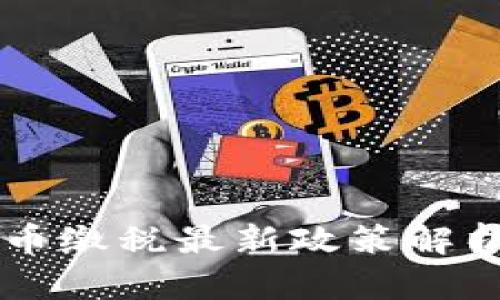 中国加密货币缴税最新政策解析与实用指南