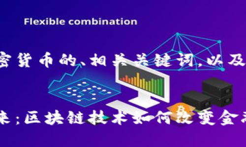 以下是针对加密货币的、相关关键词，以及详细内容结构。


加密货币的未来：区块链技术如何改变金融生态