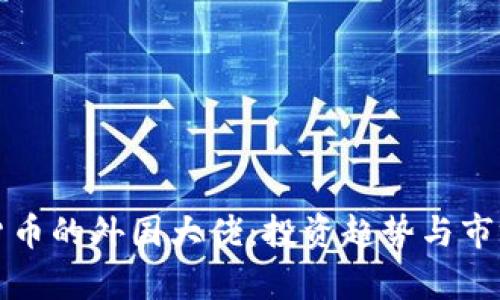 持有加密货币的外国大佬：投资趋势与市场影响分析