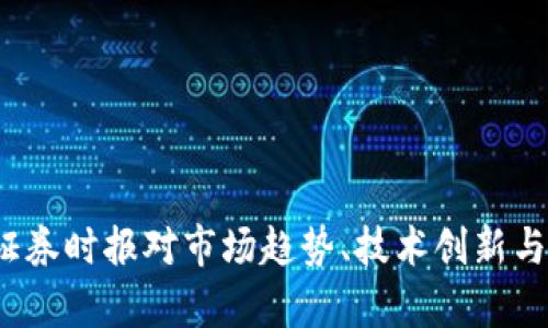 深入探索加密货币：证券时报对市场趋势、技术创新与投资策略的全景分析