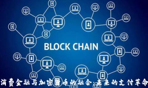 
消费金融与加密货币的融合：未来的支付革命