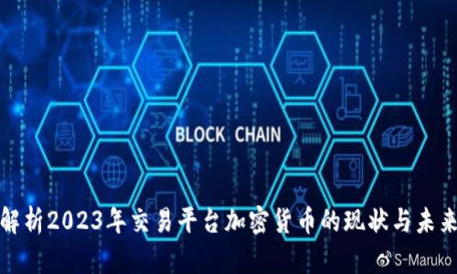 全面解析2023年交易平台加密货币的现状与未来发展